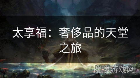 太享福:奢侈品的天堂之旅 太享福:奢侈品的天堂之旅