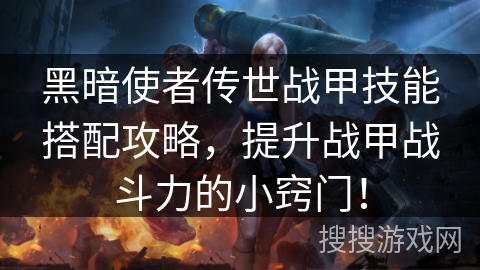 黑暗使者传世战甲技能搭配攻略,提升战甲战斗力的小窍门! 黑暗使者传世战甲技能搭配攻略,提升战甲战斗力的小窍门!