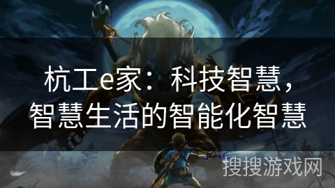 杭工e家:科技智慧,智慧生活的智能化智慧 杭工e家:科技智慧,智慧生活的智能化智慧