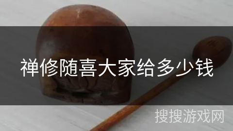 禅修随喜大家给多少钱 禅修随喜大家给多少钱