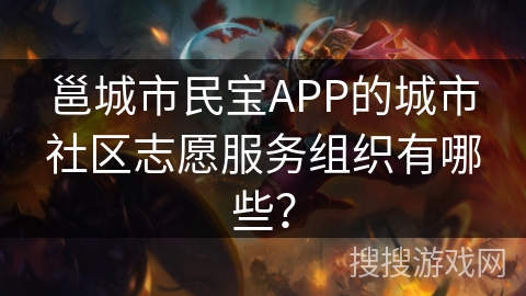 邕城市民宝APP的城市社区志愿服务组织有哪些? 邕城市民宝APP的城市社区志愿服务组织有哪些?