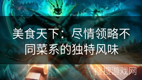 美食天下:尽情领略不同菜系的独特风味 美食天下:尽情领略不同菜系的独特风味