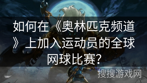 如何在《奥林匹克频道》上加入运动员的全球网球比赛? 如何在《奥林匹克频道》上加入运动员的全球网球比赛?