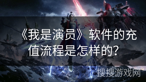 《我是演员》软件的充值流程是怎样的? 《我是演员》软件的充值流程是怎样的?