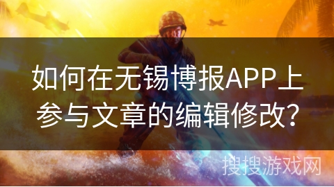 如何在无锡博报APP上参与文章的编辑修改? 如何在无锡博报APP上参与文章的编辑修改?