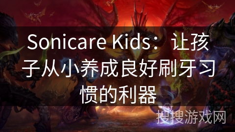 Sonicare Kids:让孩子从小养成良好刷牙习惯的利器 Sonicare Kids:让孩子从小养成良好刷牙习惯的利器