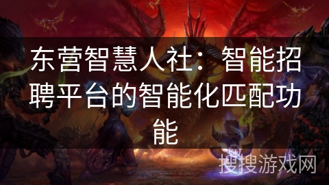 东营智慧人社:智能招聘平台的智能化匹配功能 东营智慧人社:智能招聘平台的智能化匹配功能