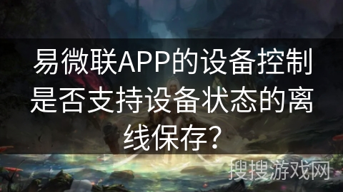 易微联APP的设备控制是否支持设备状态的离线保存？