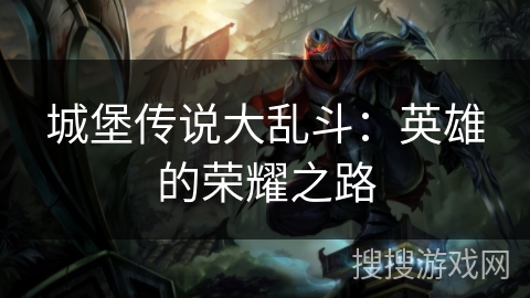 城堡传说大乱斗:英雄的荣耀之路 城堡传说大乱斗:英雄的荣耀之路