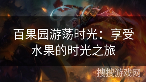 百果园游荡时光:享受水果的时光之旅 百果园游荡时光:享受水果的时光之旅