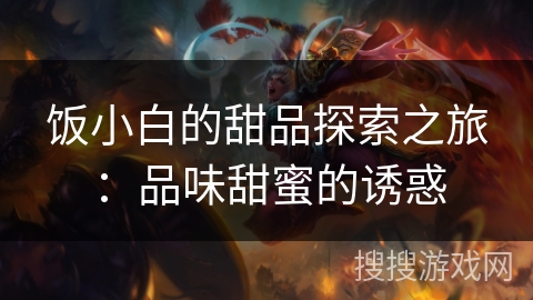 饭小白的甜品探索之旅：品味甜蜜的诱惑
