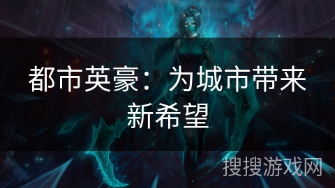 都市英豪:为城市带来新希望 都市英豪:为城市带来新希望