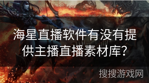 海星直播软件有没有提供主播直播素材库? 海星直播软件有没有提供主播直播素材库?