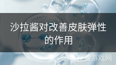 沙拉酱对改善皮肤弹性的作用
