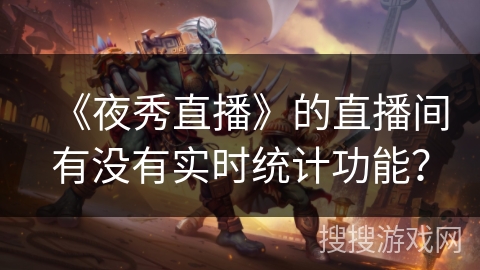 《夜秀直播》的直播间有没有实时统计功能？