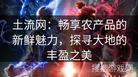 土流网:畅享农产品的新鲜魅力,探寻大地的丰盈之美 土流网:畅享农产品的新鲜魅力,探寻大地的丰盈之美
