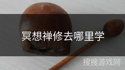 冥想禅修去哪里学 冥想禅修去哪里学