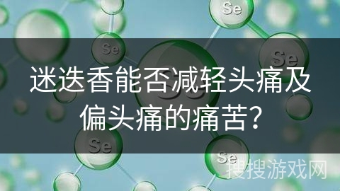迷迭香能否减轻头痛及偏头痛的痛苦?