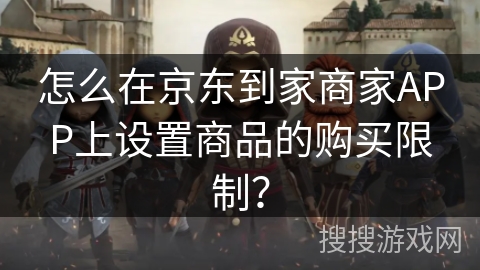 怎么在京东到家商家APP上设置商品的购买限制? 怎么在京东到家商家APP上设置商品的购买限制?