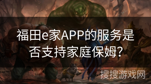 福田e家APP的服务是否支持家庭保姆? 福田e家APP的服务是否支持家庭保姆?