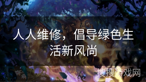 人人维修,倡导绿色生活新风尚 人人维修,倡导绿色生活新风尚