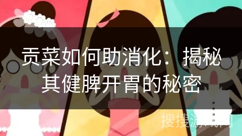 贡菜如何助消化：揭秘其健脾开胃的秘密
