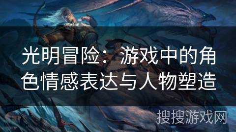 光明冒险：游戏中的角色情感表达与人物塑造