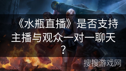 《水瓶直播》是否支持主播与观众一对一聊天？