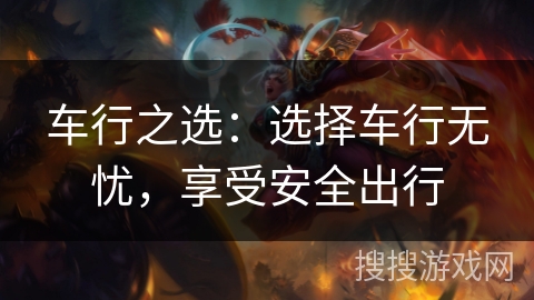车行之选：选择车行无忧，享受安全出行