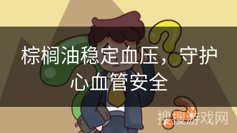 棕榈油稳定血压，守护心血管安全