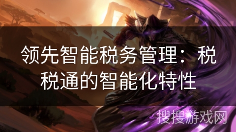 领先智能税务管理：税税通的智能化特性