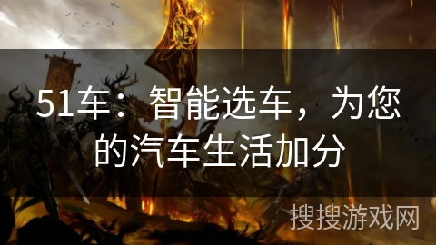 51车:智能选车,为您的汽车生活加分 51车:智能选车,为您的汽车生活加分