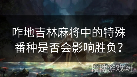 咋地吉林麻将中的特殊番种是否会影响胜负？
