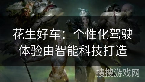花生好车：个性化驾驶体验由智能科技打造