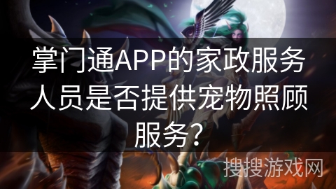 掌门通APP的家政服务人员是否提供宠物照顾服务？