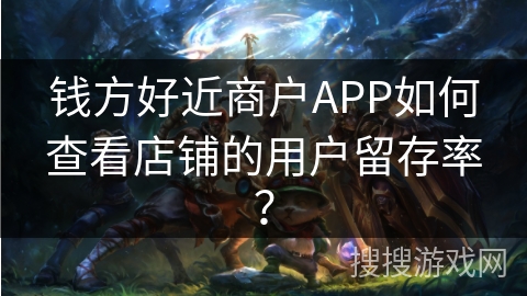 钱方好近商户APP如何查看店铺的用户留存率? 钱方好近商户APP如何查看店铺的用户留存率?