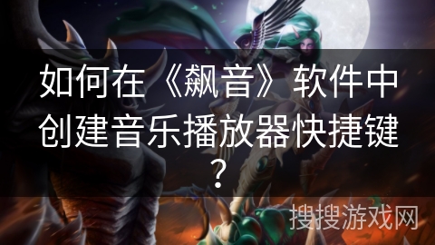 如何在《飙音》软件中创建音乐播放器快捷键？