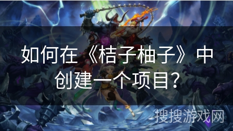 如何在《桔子柚子》中创建一个项目? 如何在《桔子柚子》中创建一个项目?