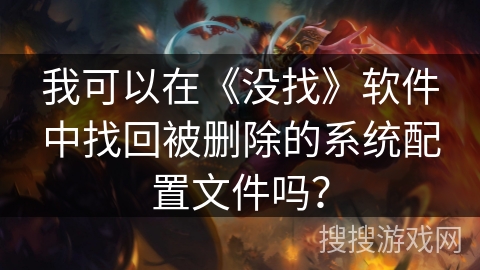 我可以在《没找》软件中找回被删除的系统配置文件吗? 我可以在《没找》软件中找回被删除的系统配置文件吗?