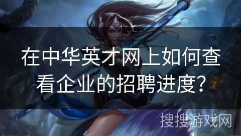 在中华英才网上如何查看企业的招聘进度？