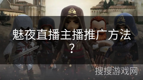 魅夜直播主播推广方法? 魅夜直播主播推广方法?