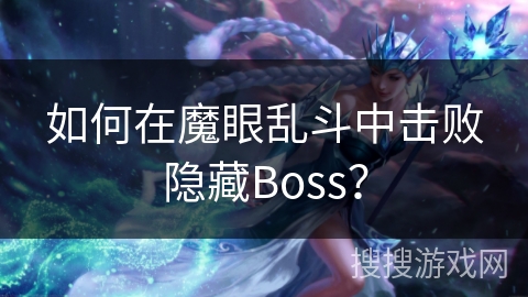 如何在魔眼乱斗中击败隐藏Boss? 如何在魔眼乱斗中击败隐藏Boss?