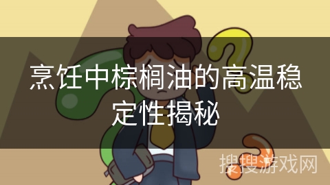 烹饪中棕榈油的高温稳定性揭秘