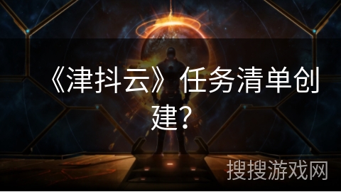 《津抖云》任务清单创建？