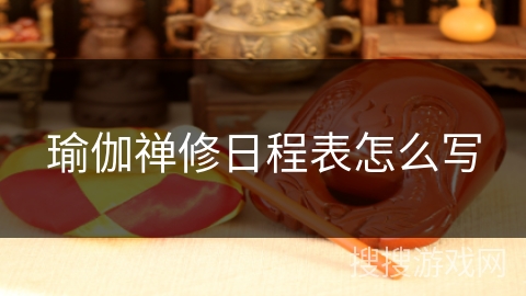 瑜伽禅修日程表怎么写 瑜伽禅修日程表怎么写
