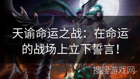 天谕命运之战:在命运的战场上立下誓言! 天谕命运之战:在命运的战场上立下誓言!