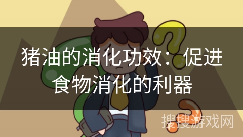 猪油的消化功效：促进食物消化的利器