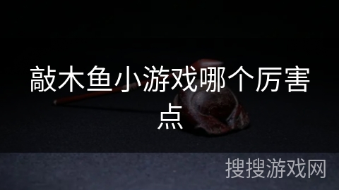 敲木鱼小游戏哪个厉害点 敲木鱼小游戏哪个厉害点