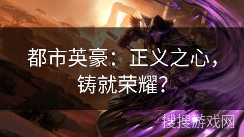 都市英豪：正义之心，铸就荣耀？