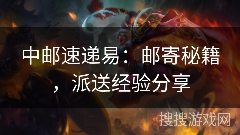 中邮速递易:邮寄秘籍,派送经验分享 中邮速递易:邮寄秘籍,派送经验分享